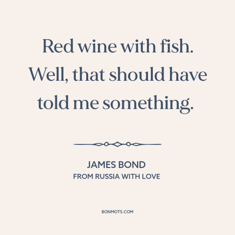 A quote from From Russia with Love about bad taste: “Red wine with fish. Well, that should have told me something.”