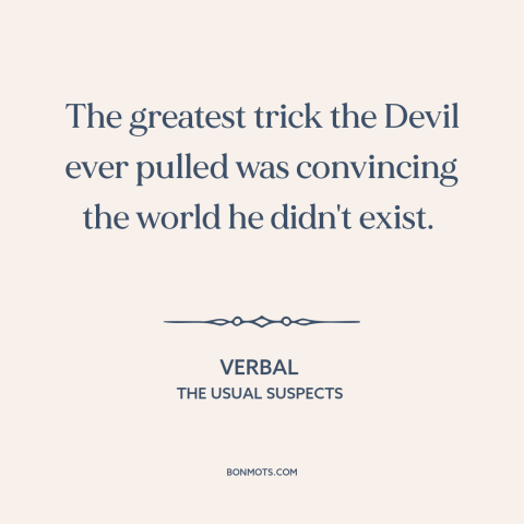 A quote from The Usual Suspects about existence of the devil: “The greatest trick the Devil ever pulled was convincing the…”