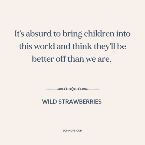 A quote from Wild Strawberries about having children: “It's absurd to bring children into this world and think they'll…”