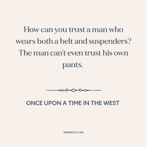 A quote from Once Upon a Time in the West about clothes make the man: “How can you trust a man who wears both a…”