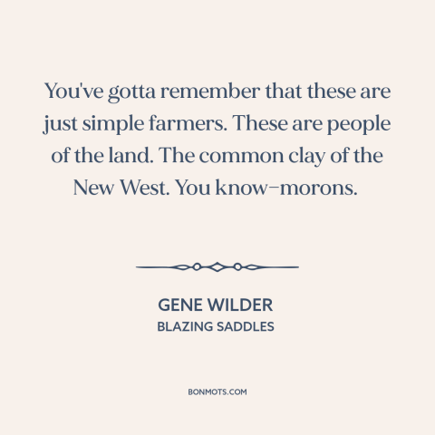 A quote from Blazing Saddles about farmers: “You've gotta remember that these are just simple farmers. These are people of…”