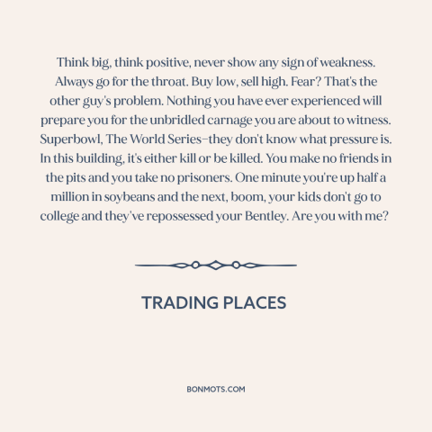 A quote from Trading Places about finance: “Think big, think positive, never show any sign of weakness. Always go for the…”