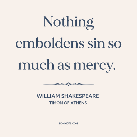 A quote by William Shakespeare about perverse incentives: “Nothing emboldens sin so much as mercy.”