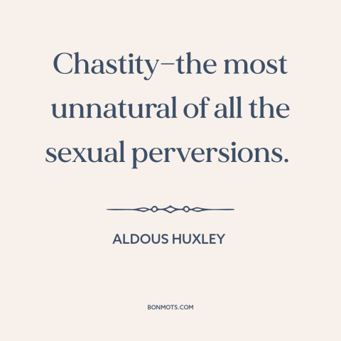 A quote by Aldous Huxley about chastity: “Chastity—the most unnatural of all the sexual perversions.”