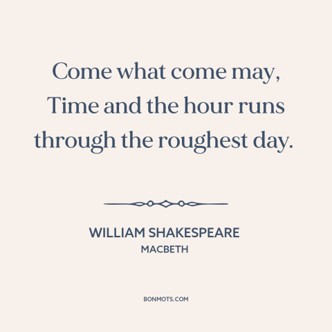 A quote by William Shakespeare about things get better: “Come what come may, Time and the hour runs through the roughest…”