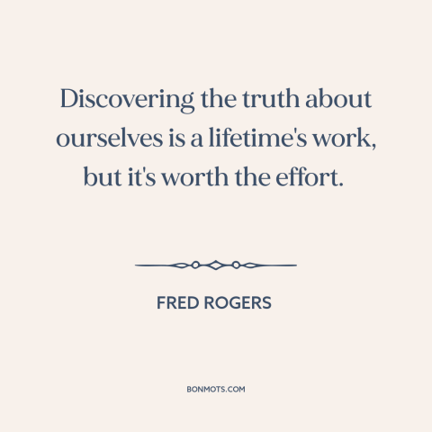 A quote by Fred Rogers about self-discovery: “Discovering the truth about ourselves is a lifetime's work, but it's…”