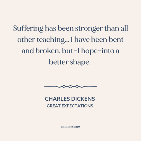 A quote by Charles Dickens about learning from suffering: “Suffering has been stronger than all other teaching… I have…”