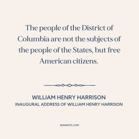 A quote by William Henry Harrison about washington, d.c.: “The people of the District of Columbia are not the subjects…”