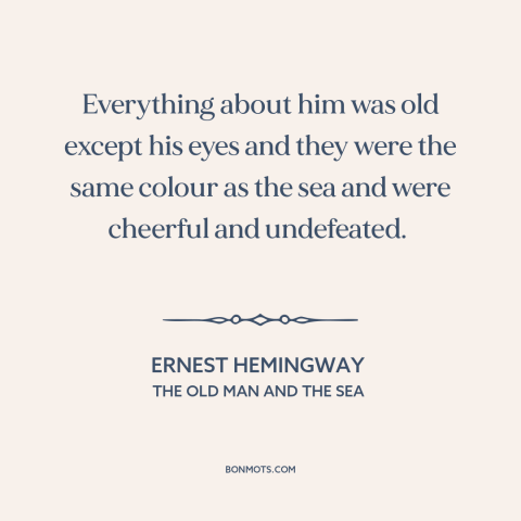 A quote by Ernest Hemingway about eyes: “Everything about him was old except his eyes and they were the same colour…”