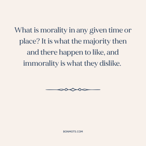 A quote by Alfred North Whitehead about moral relativism: “What is morality in any given time or place? It is what the…”