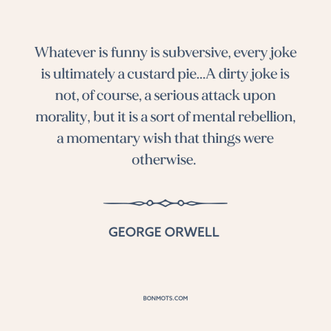 A quote by George Orwell about jokes: “Whatever is funny is subversive, every joke is ultimately a custard pie...A dirty…”