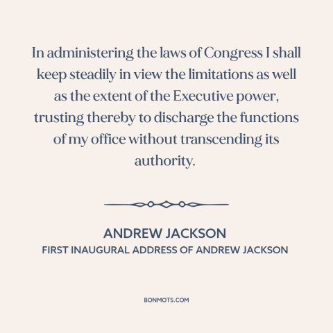 A quote by Andrew Jackson about executive power: “In administering the laws of Congress I shall keep steadily in…”