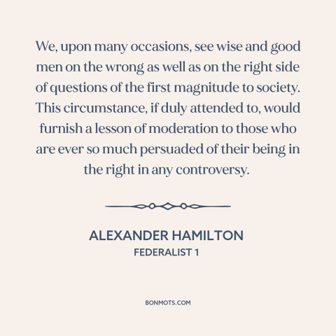 A quote by Alexander Hamilton about conviction: “We, upon many occasions, see wise and good men on the wrong as well…”