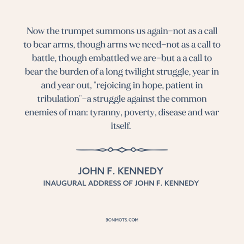 A quote by John F. Kennedy about political progress: “Now the trumpet summons us again—not as a call to bear arms, though…”