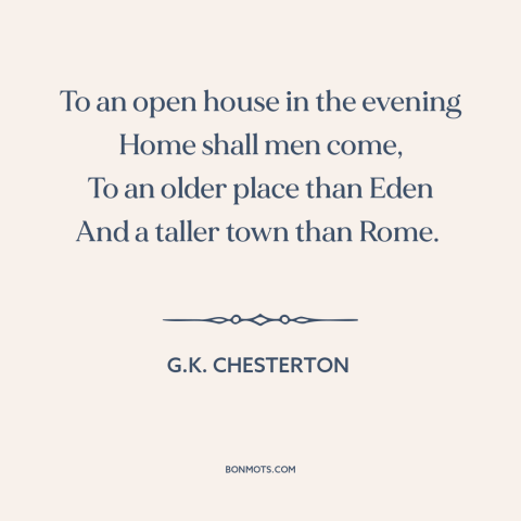 A quote by G.K. Chesterton about heaven: “To an open house in the evening Home shall men come, To an older place…”