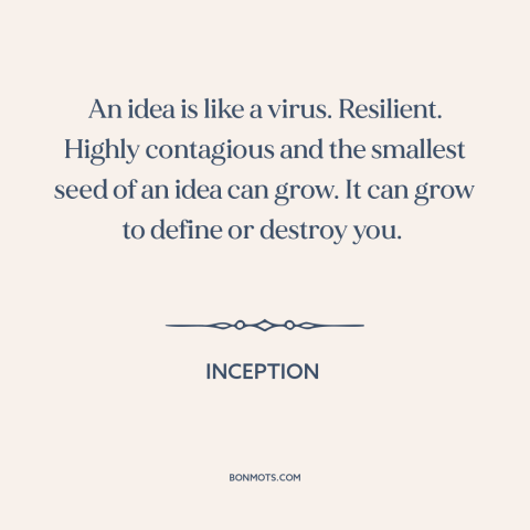 A quote from Inception about ideas: “An idea is like a virus. Resilient. Highly contagious and the smallest seed of…”