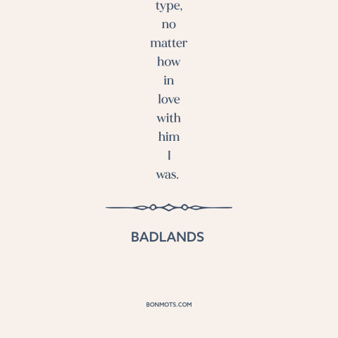 A quote from Badlands about bad boys: “I made up my mind to never again tag around with a hell-bent type, no matter…”