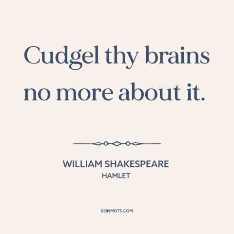 A quote by William Shakespeare about letting go: “Cudgel thy brains no more about it.”