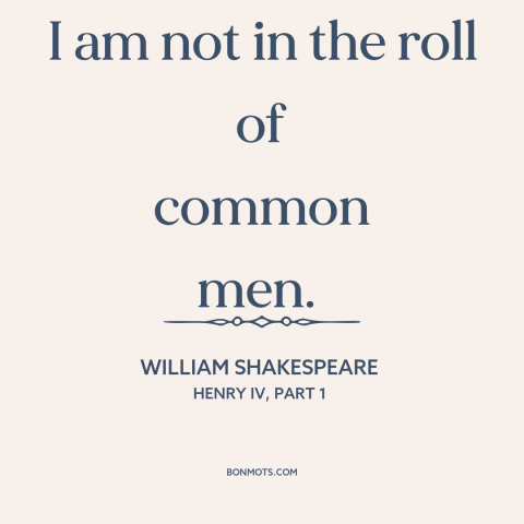 A quote by William Shakespeare about arrogance: “I am not in the roll of common men.”