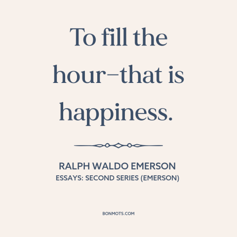 A quote by Ralph Waldo Emerson about happiness: “To fill the hour—that is happiness.”