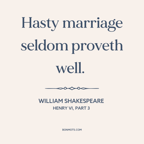 A quote by William Shakespeare about getting married: “Hasty marriage seldom proveth well.”