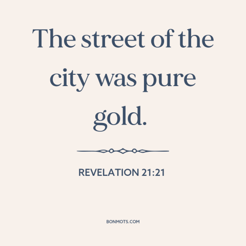 A quote from The Bible about heaven: “The street of the city was pure gold.”