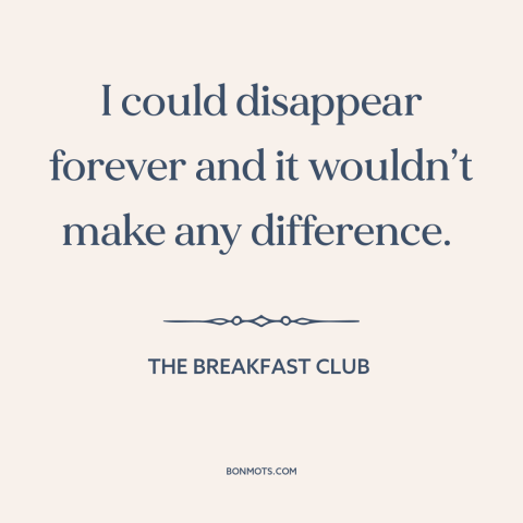 A quote from The Breakfast Club about meaning of one's life: “I could disappear forever and it wouldn’t make any…”