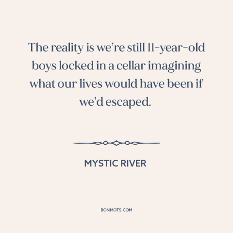 A quote from Mystic River about trauma: “The reality is we’re still 11-year-old boys locked in a cellar imagining what our…”