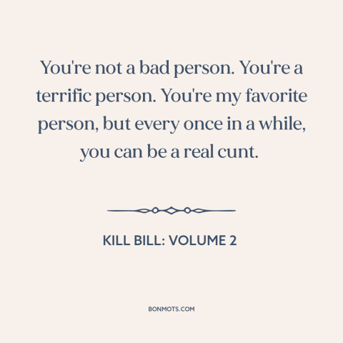 A quote from Kill Bill: Volume 2 about relationship challenges: “You're not a bad person. You're a terrific person. You're…”