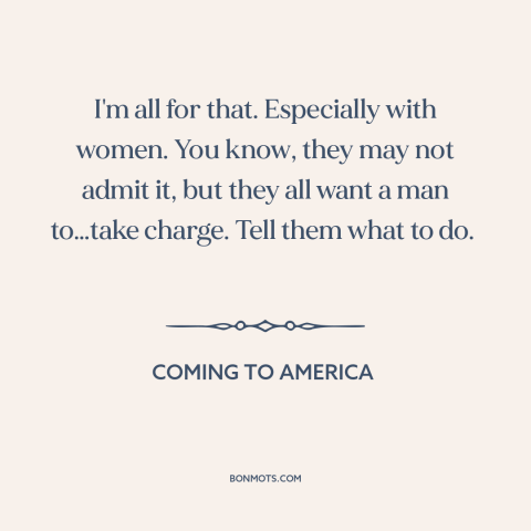 A quote from Coming to America about nature of women: “I'm all for that. Especially with women. You know, they may not…”