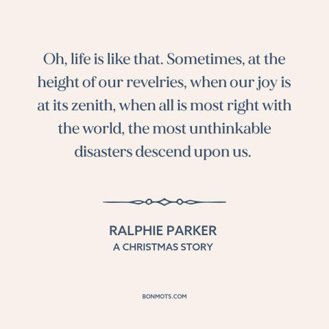 A quote from A Christmas Story about bad luck: “Oh, life is like that. Sometimes, at the height of our revelries, when our…”