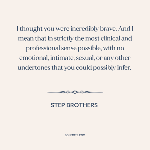 A quote from Step Brothers  about courage: “I thought you were incredibly brave. And I mean that in strictly the most…”