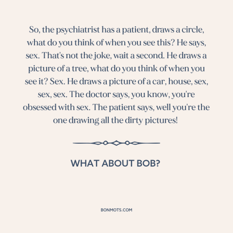 A quote from What About Bob? about sex: “So, the psychiatrist has a patient, draws a circle, what do you think of…”