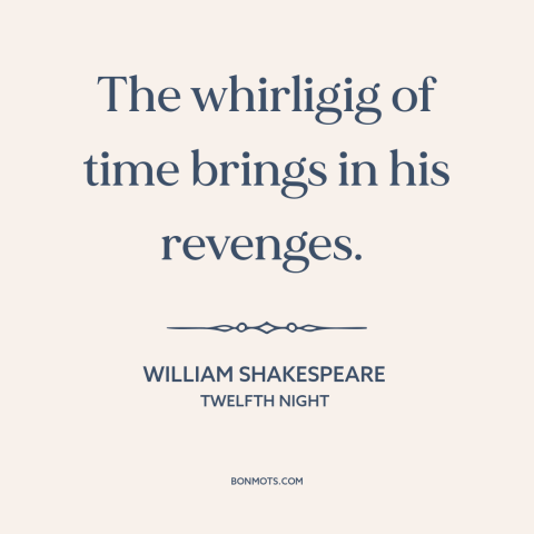 A quote by William Shakespeare about passage of time: “The whirligig of time brings in his revenges.”