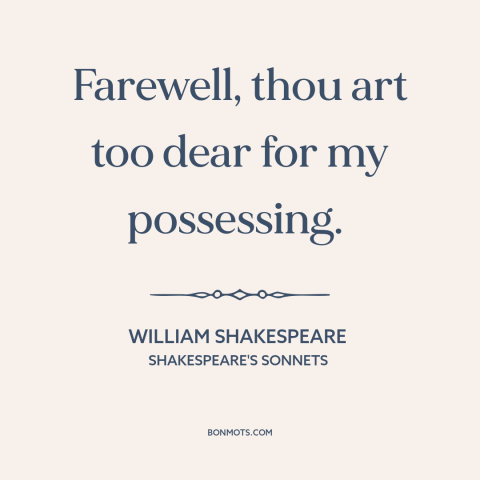 A quote by William Shakespeare about letting someone go: “Farewell, thou art too dear for my possessing.”