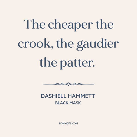 A quote by Dashiell Hammett about talking too much: “The cheaper the crook, the gaudier the patter.”