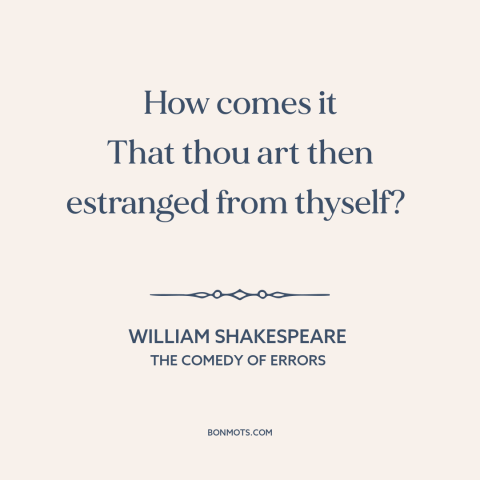 A quote by William Shakespeare about alientation from oneself: “How comes it That thou art then estranged from thyself?”