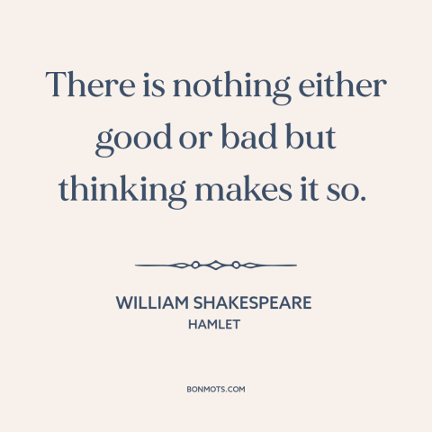 A quote by William Shakespeare about power of thought: “There is nothing either good or bad but thinking makes it so.”