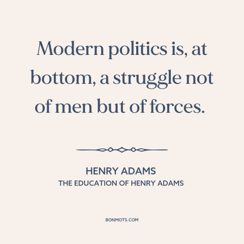 A quote by Henry Brooks Adams about great man theory of history: “Modern politics is, at bottom, a struggle not of men but…”