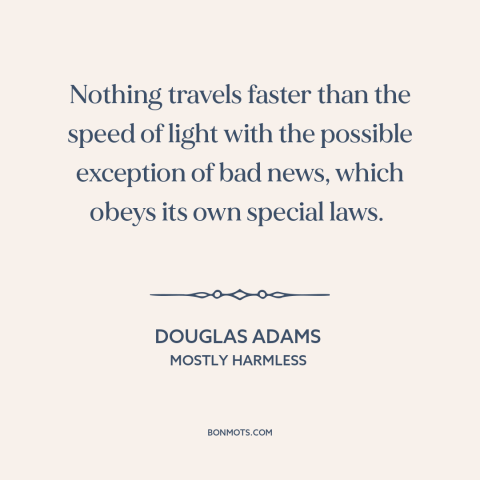 A quote by Douglas Adams about bad news: “Nothing travels faster than the speed of light with the possible exception of bad…”