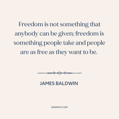 A quote by James Baldwin about nature of freedom: “Freedom is not something that anybody can be given; freedom is…”