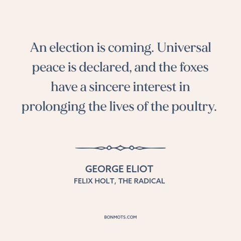 A quote by George Eliot about campaign promises: “An election is coming. Universal peace is declared, and the foxes have…”