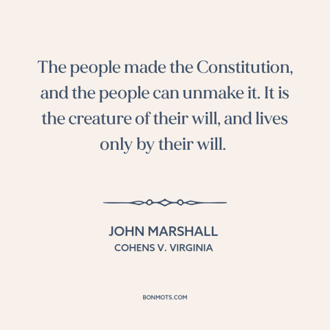 A quote by John Marshall about us constitution: “The people made the Constitution, and the people can unmake it. It is the…”