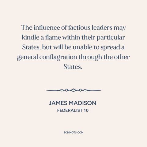 A quote by James Madison about political faction: “The influence of factious leaders may kindle a flame within…”