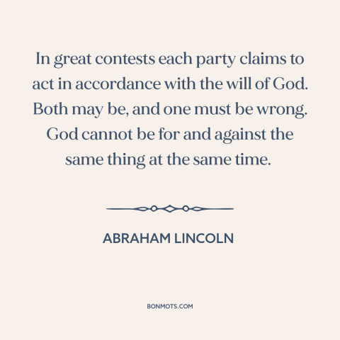 A quote by Abraham Lincoln about god's favor: “In great contests each party claims to act in accordance with the will of…”