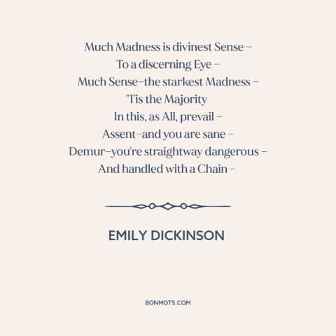 A quote by Emily Dickinson about majority opinions: “Much Madness is divinest Sense — To a discerning Eye —…”