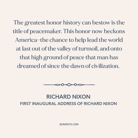 A quote by Richard Nixon about peace: “The greatest honor history can bestow is the title of peacemaker. This honor now…”