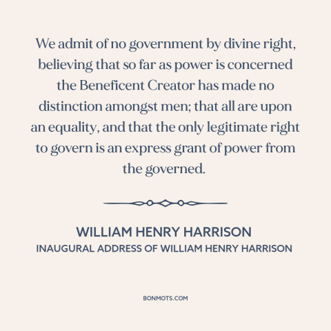 A quote by William Henry Harrison about political equality: “We admit of no government by divine right, believing that so…”