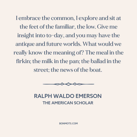 A quote by Ralph Waldo Emerson about the little things: “I embrace the common, I explore and sit at the feet of the…”