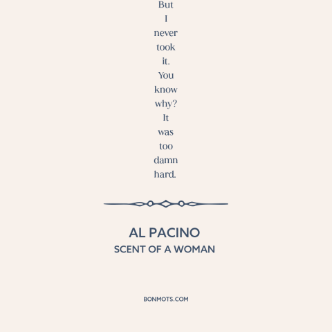 A quote from Scent of a Woman about doing the right thing: “Now, I have come to the crossroads in my life. I always knew…”